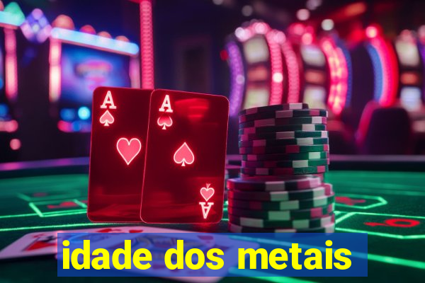 idade dos metais